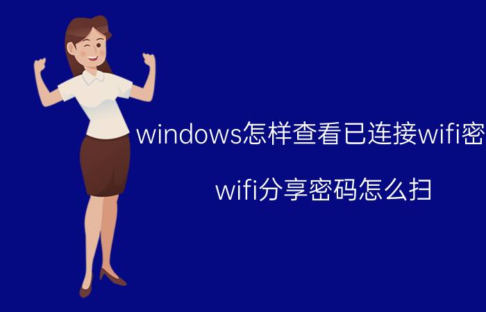 windows怎样查看已连接wifi密码 wifi分享密码怎么扫？